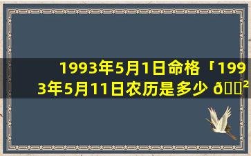 1993年5月1日命格「1993年5月11日农历是多少 🌲 」